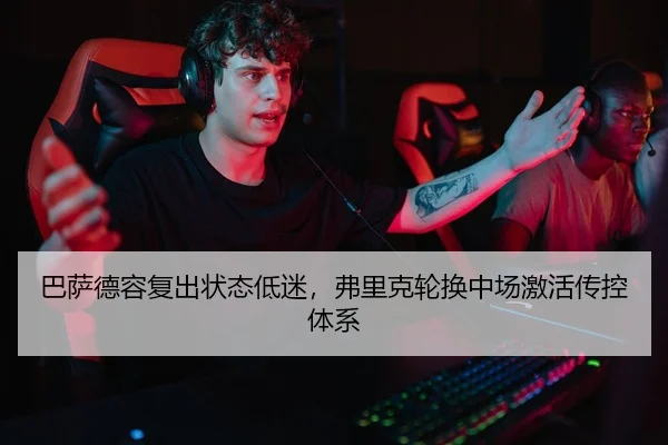巴萨德容复出状态低迷，弗里克轮换中场激活传控体系
